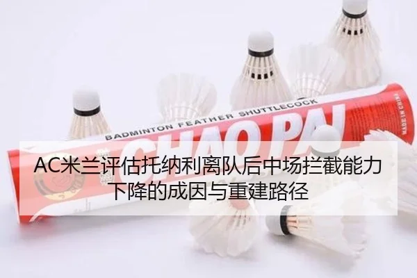 AC米兰评估托纳利离队后中场拦截能力下降的成因与重建路径