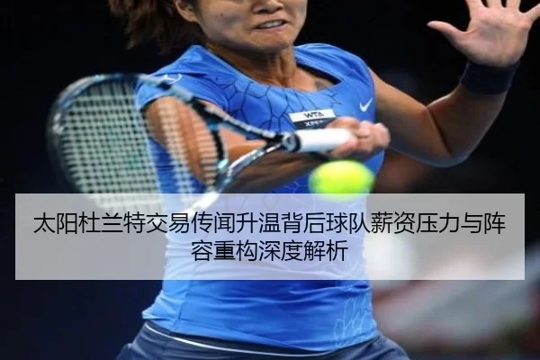 太阳杜兰特交易传闻升温背后球队薪资压力与阵容重构深度解析