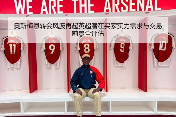 奥斯梅恩转会风波再起英超潜在买家实力需求与交易前景全评估