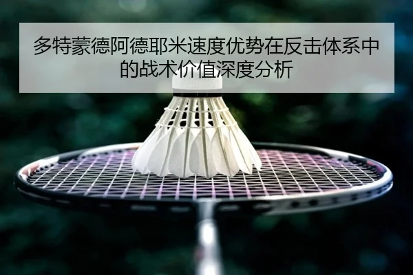 多特蒙德阿德耶米速度优势在反击体系中的战术价值深度分析