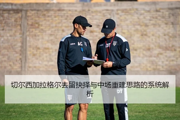 切尔西加拉格尔去留抉择与中场重建思路的系统解析