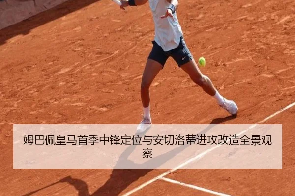 姆巴佩皇马首季中锋定位与安切洛蒂进攻改造全景观察