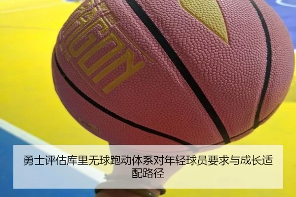 勇士评估库里无球跑动体系对年轻球员要求与成长适配路径