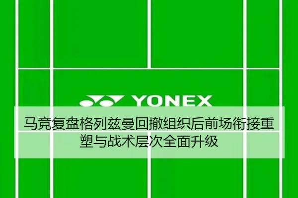 马竞复盘格列兹曼回撤组织后前场衔接重塑与战术层次全面升级