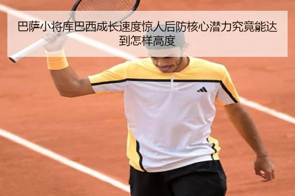 巴萨小将库巴西成长速度惊人后防核心潜力究竟能达到怎样高度