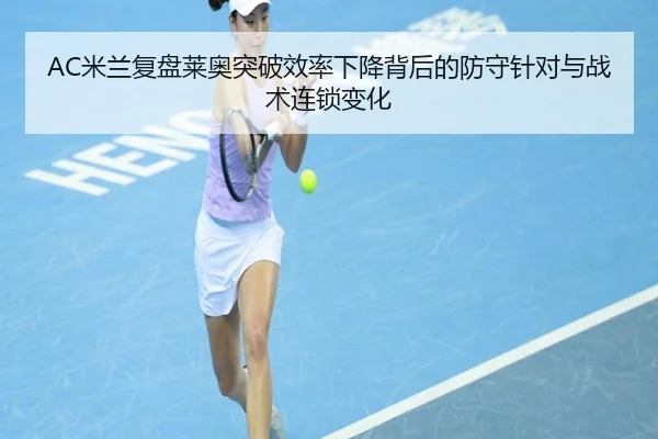 AC米兰复盘莱奥突破效率下降背后的防守针对与战术连锁变化