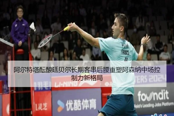 阿尔特塔酝酿廷贝尔长期客串后腰重塑阿森纳中场控制力新格局