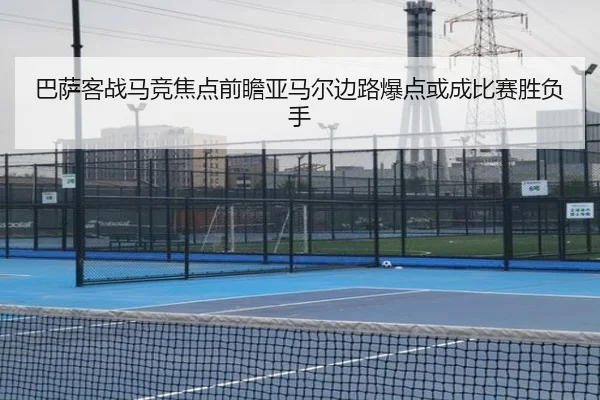 巴萨客战马竞焦点前瞻亚马尔边路爆点或成比赛胜负手