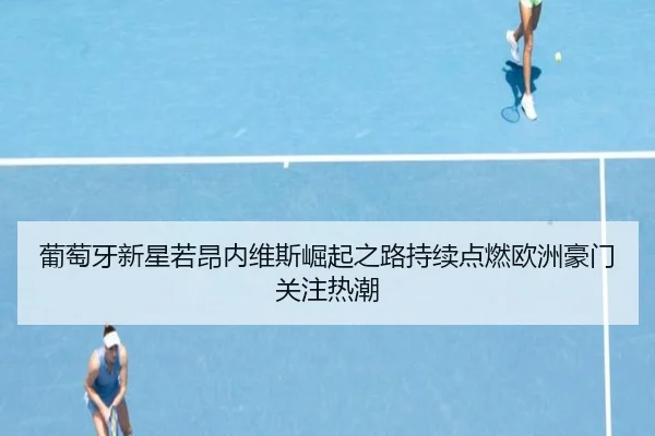 葡萄牙新星若昂内维斯崛起之路持续点燃欧洲豪门关注热潮