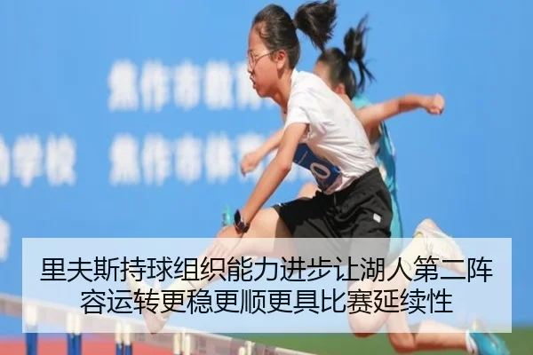 里夫斯持球组织能力进步让湖人第二阵容运转更稳更顺更具比赛延续性