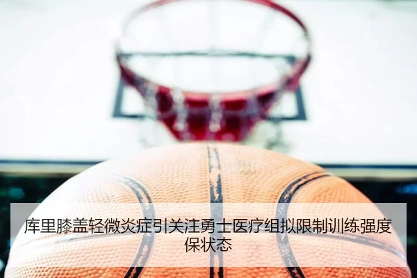 库里膝盖轻微炎症引关注勇士医疗组拟限制训练强度保状态