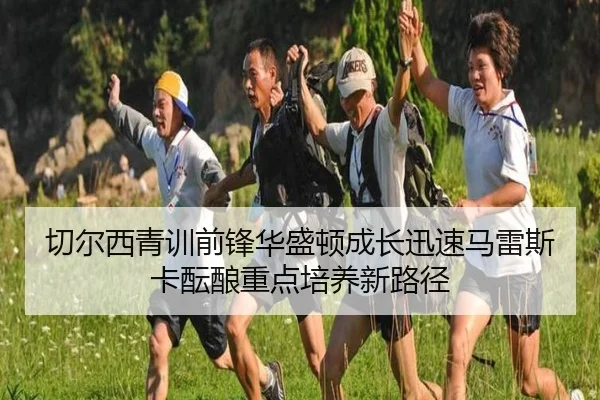 切尔西青训前锋华盛顿成长迅速马雷斯卡酝酿重点培养新路径